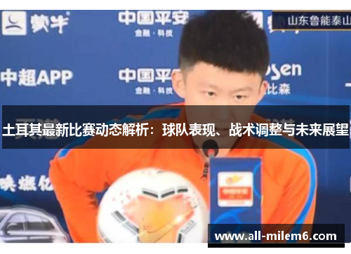 土耳其最新比赛动态解析:球队表现、战术调整与未来展望 土耳其最新比赛动态解析:球队表现、战术调整与未来展望