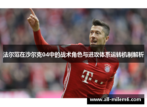 法尔范在沙尔克04中的战术角色与进攻体系运转机制解析 法尔范在沙尔克04中的战术角色与进攻体系运转机制解析