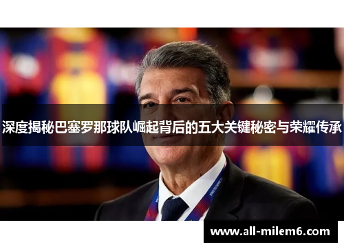深度揭秘巴塞罗那球队崛起背后的五大关键秘密与荣耀传承 深度揭秘巴塞罗那球队崛起背后的五大关键秘密与荣耀传承
