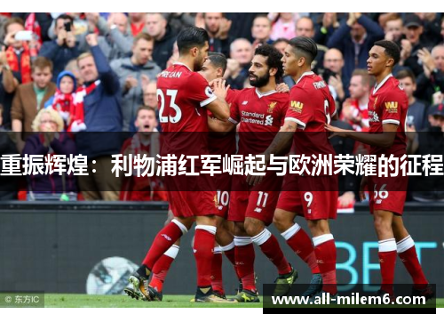 重振辉煌：利物浦红军崛起与欧洲荣耀的征程