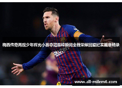 梅西传奇再现少年辉光小赛夺冠巅峰瞬间全程荣耀回望纪实篇章精录 梅西传奇再现少年辉光小赛夺冠巅峰瞬间全程荣耀回望纪实篇章精录