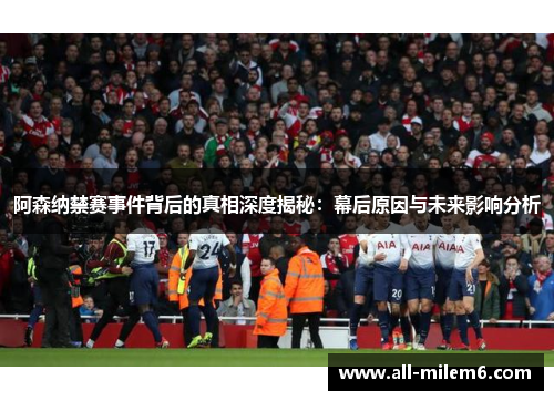 阿森纳禁赛事件背后的真相深度揭秘:幕后原因与未来影响分析 阿森纳禁赛事件背后的真相深度揭秘:幕后原因与未来影响分析