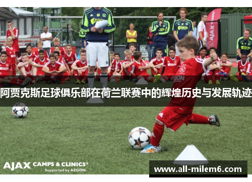 阿贾克斯足球俱乐部在荷兰联赛中的辉煌历史与发展轨迹 阿贾克斯足球俱乐部在荷兰联赛中的辉煌历史与发展轨迹
