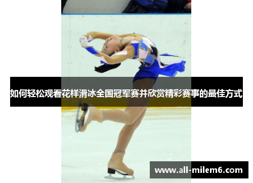 如何轻松观看花样滑冰全国冠军赛并欣赏精彩赛事的最佳方式